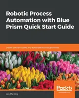 Robotic Process Automation with Blue Prism Quick Start Guide (en anglais) - Robotic Process Automation with Blue Prism Quick Start Guide