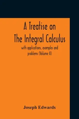 Traité de calcul intégral, avec applications, exemples et problèmes (Volume Ii) - A Treatise On The Integral Calculus; With Applications, Examples And Problems (Volume Ii)