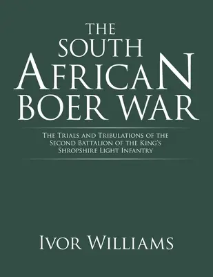 La guerre des Boers en Afrique du Sud : les épreuves et les tribulations du deuxième bataillon du King's Shropshire Light Infantry - The South African Boer War: The Trials and Tribulations of the Second Battalion of the King's Shropshire Light Infantry