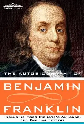 Autobiographie de Benjamin Franklin comprenant l'Almanach du pauvre Richard et des lettres familières - The Autobiography of Benjamin Franklin Including Poor Richard's Almanac, and Familiar Letters