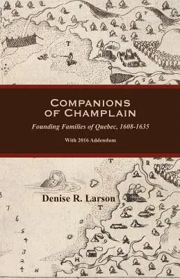 Les compagnons de Champlain : Les familles fondatrices du Québec, 1608-1635. Avec addenda 2016 - Companions of Champlain: Founding Families of Quebec, 1608-1635. With 2016 Addendum