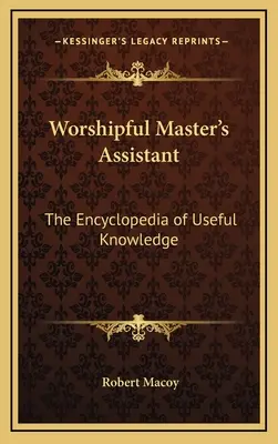 L'assistant du vénérable maître : l'encyclopédie des connaissances utiles - Worshipful Master's Assistant: The Encyclopedia of Useful Knowledge