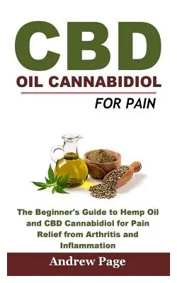 CBD Oil Cannabidiol for Pain : The Beginner's Guide to Hemp Oil and CBD Cannabidiol for Pain Relief from Arthritis and Inflammation, Eliminate Acne a - CBD Oil Cannabidiol for Pain: The Beginner's Guide to Hemp Oil and CBD Cannabidiol for Pain Relief from Arthritis and Inflammation, Eliminate Acne a