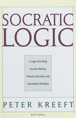 La logique socratique : Edition 3.1 : Un texte de logique utilisant la méthode socratique, les questions platoniciennes et les principes aristotéliciens - Socratic Logic: Edition 3.1: A Logic Text Using Socratic Method, Platonic Questions, & Aristotelian Principles