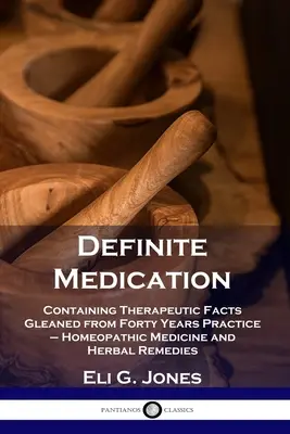 Definite Medication : Contenant des faits thérapeutiques glanés au cours de quarante années de pratique - Médecine homéopathique et remèdes à base de plantes - Definite Medication: Containing Therapeutic Facts Gleaned from Forty Years Practice - Homeopathic Medicine and Herbal Remedies