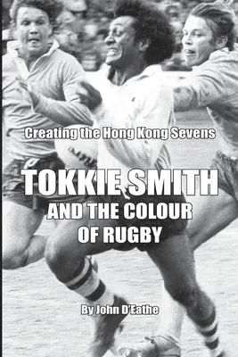 Tokkie Smith et la couleur du rugby : La création du Hong Kong Rugby Sevens - Tokkie Smith and the Colour of Rugby: Creating the Hong Kong Rugby Sevens