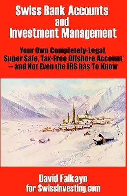 Comptes bancaires suisses et gestion des investissements : Votre propre compte offshore totalement légal, super sûr et exempt d'impôts - et même l'IRS n'a pas à le savoir. - Swiss Bank Accounts and Investment Management: Your Own Completely-Legal, Super Safe, Tax-Free Offshore Account -- And Not Even the IRS Has to Know