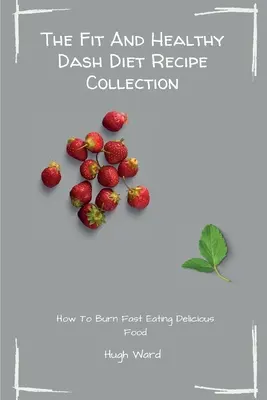 La collection de recettes Dash Diet en forme et en bonne santé : Brûlez les graisses et perdez du poids en savourant les délicieuses recettes du régime Dash. - The Fit And Healthy Dash Diet Recipe Collection: Burn Fat and Lose Weight while Enjoying Delicious Dash Diet Recipes