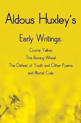 Les premiers écrits d'Aldous Huxley, y compris (complets et non abrégés) Crome Yellow, The Burning Wheel, The Defeat of Youth and Other Poems et Mortal Coi - Aldous Huxley's Early Writings including (complete and unabridged) Crome Yellow, The Burning Wheel, The Defeat of Youth and Other Poems and Mortal Coi