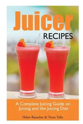 Juicer Recipes : Un guide complet sur le Juicing et le Juicing Diet - Juicer Recipes: A Complete Juicing Guide on Juicing and the Juicing Diet