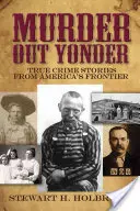 Murder Out Yonder : Histoires vraies de crimes à la frontière de l'Amérique - Murder Out Yonder: True Crime Stories from America's Frontier