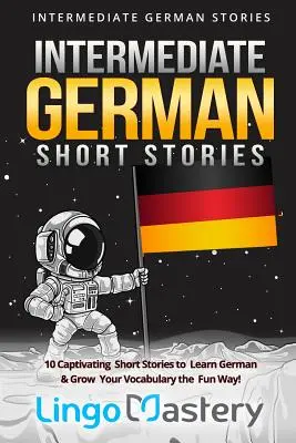 Histoires courtes d'allemand intermédiaire : 10 histoires courtes captivantes pour apprendre l'allemand et enrichir votre vocabulaire de façon amusante ! - Intermediate German Short Stories: 10 Captivating Short Stories to Learn German & Grow Your Vocabulary the Fun Way!