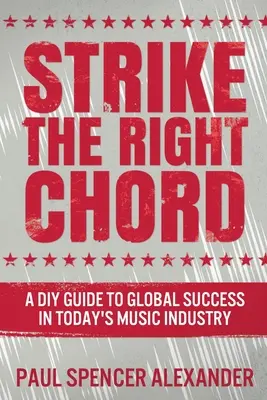 La corde sensible : Un guide pour réussir à l'échelle mondiale dans l'industrie musicale d'aujourd'hui - Strike The Right Chord: A DIY Guide to Global Success in Today's Music Industry