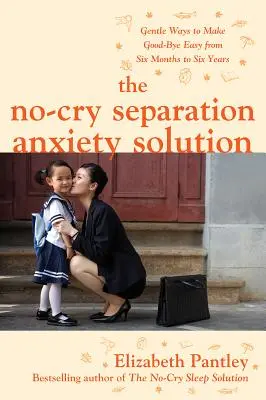 La solution à l'anxiété de séparation sans pleurs : Des méthodes douces pour faciliter les adieux de six mois à six ans - The No-Cry Separation Anxiety Solution: Gentle Ways to Make Good-Bye Easy from Six Months to Six Years