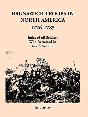 Les troupes de Brunswick en Amérique du Nord, 1776-1783 : Index des soldats restés en Amérique du Nord - Brunswick Troops in North America, 1776-1783: Index of Soldiers Who Remained in North America