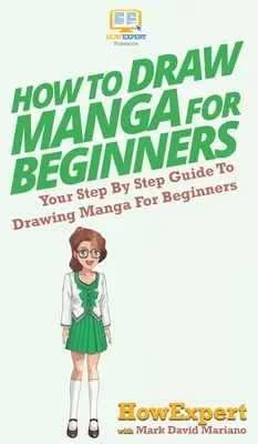 Comment dessiner des mangas pour les débutants : Votre guide pas à pas pour dessiner des mangas pour les débutants - How To Draw Manga For Beginners: Your Step By Step Guide To Drawing Manga For Beginners