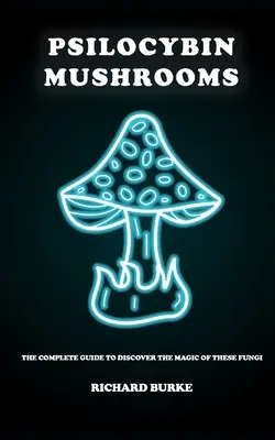 Les champignons à psilocybine : Le guide complet pour découvrir la magie de ces champignons - Psilocybin Mushrooms: The Complete Guide to Discover the Magic of These Fungi
