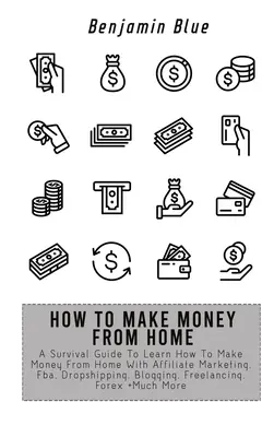 Comment gagner de l'argent à domicile : Un guide de survie pour apprendre à gagner de l'argent depuis chez soi avec le marketing d'affiliation, le Fba, le Dropshipping, le Blogging, le Freelanci... - How to Make Money from Home: A Survival Guide To Learn How To Make Money From Home With Affiliate Marketing, Fba, Dropshipping, Blogging, Freelanci