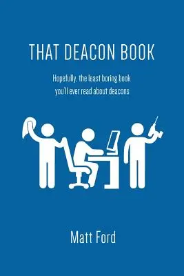 Ce livre de diacre : Le livre le moins ennuyeux que vous puissiez lire sur les diacres. - That Deacon Book: Hopefully, the Least Boring Book You'll Ever Read about Deacons