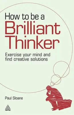 Comment devenir un penseur brillant : Exercez votre esprit et trouvez des solutions créatives - How to Be a Brilliant Thinker: Exercise Your Mind and Find Creative Solutions