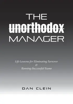 Le manager non orthodoxe : Leçons de vie pour éliminer le turn-over et diriger des équipes performantes - The Unorthodox Manager: Life Lessons for Eliminating Turnover & Running Successful Teams