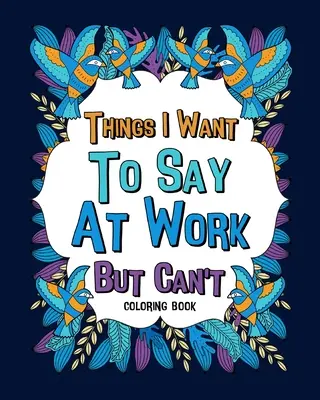 Les choses que je veux dire au travail mais que je n'arrive pas à dire Livres à colorier - Things I Want To Say At Work But Can't Coloring Books