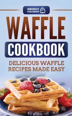 Livre de cuisine des gaufres : Recettes de gaufres délicieuses et faciles à préparer - Waffle Cookbook: Delicious Waffle Recipes Made Easy