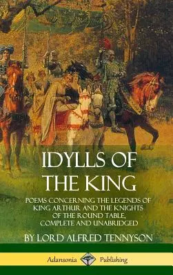 Idylles du Roi : Poèmes concernant les légendes du roi Arthur et des chevaliers de la Table ronde, complets et non abrégés - Idylls of the King: Poems Concerning the Legends of King Arthur and the Knights of the Round Table, Complete and Unabridged