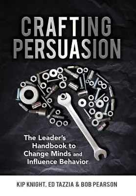 Crafting Persuasion : Le manuel du leader pour changer les esprits et influencer les comportements - Crafting Persuasion: The Leader's Handbook to Change Minds and Influence Behavior