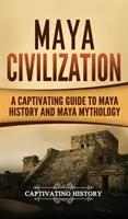 La civilisation maya : Un guide captivant de l'histoire et de la mythologie maya - Maya Civilization: A Captivating Guide to Maya History and Maya Mythology