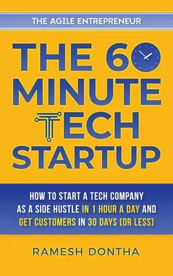 La startup technologique en 60 minutes : Comment créer une entreprise technologique en parallèle en une heure par jour et obtenir des clients en trente jours - The 60-Minute Tech Startup: How to Start a Tech Company as a Side Hustle in One Hour a Day and Get Customers in Thirty Days