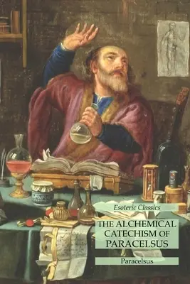 Le catéchisme alchimique de Paracelse : Classiques ésotériques - The Alchemical Catechism of Paracelsus: Esoteric Classics