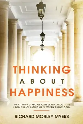 Penser le bonheur : Ce que les jeunes peuvent apprendre sur la vie à partir des classiques de la philosophie occidentale - Thinking About Happiness: What Young People Can Learn About Life From the Classics of Western Philosophy