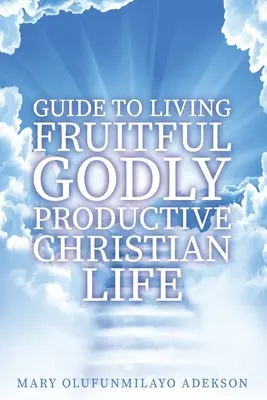 Guide pour une vie chrétienne fructueuse, pieuse et productive - Guide to Living Fruitful Godly Productive Christian Life