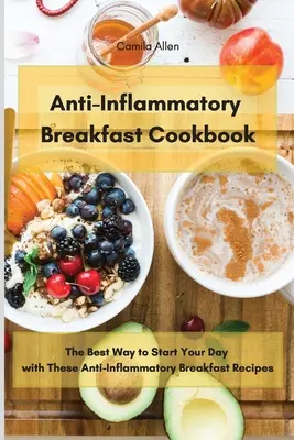 Anti-Inflammatory Breakfast Cookbook : La meilleure façon de commencer votre journée avec ces recettes de petit-déjeuner anti-inflammatoires - Anti-Inflammatory Breakfast Cookbook: The Best Way to Start Your Day with These Anti-Inflammatory Breakfast Recipes