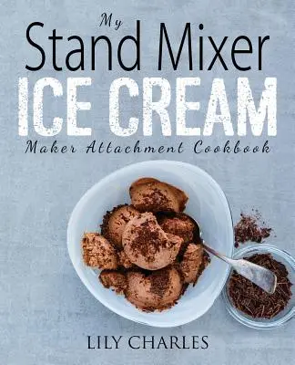 My Stand Mixer Ice Cream Maker Attachment Cookbook : 100 recettes maison délicieusement simples utilisant l'accessoire de votre batteur sur socle 2 pintes pour un plaisir glacé - My Stand Mixer Ice Cream Maker Attachment Cookbook: 100 Deliciously Simple Homemade Recipes Using Your 2 Quart Stand Mixer Attachment for Frozen Fun