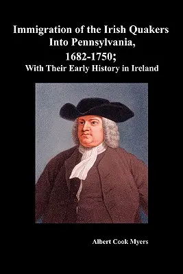 Immigration des quakers irlandais en Pennsylvanie, 1682-1750 ; avec leur histoire ancienne en Irlande - Immigration of the Irish Quakers Into Pennsylvania, 1682-1750; With Their Early History in Ireland