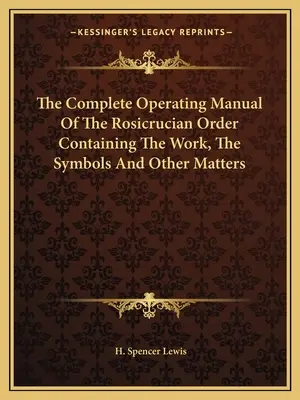 The Complete Operating Manual of the Rosicrucian Order Containing the Work, the Symbols and Other Matters (Manuel complet de fonctionnement de l'ordre rosicrucien contenant le travail, les symboles et d'autres sujets) - The Complete Operating Manual of the Rosicrucian Order Containing the Work, the Symbols and Other Matters