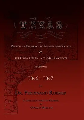 Texas, avec une référence particulière à l'immigration allemande, à la flore, à la faune, à la terre et aux habitants. - Texas, with Particular Reference to German Immigration & the Flora, Fauna, Land and Inhabitants