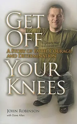 L'histoire d'une personne ordinaire dans le monde extraordinaire de l'enlèvement des bombes : Une histoire de foi, de courage et de détermination - Get Off Your Knees: A Story of Faith, Courage, and Determination