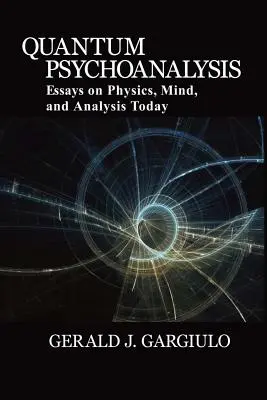 Psychanalyse quantique : Essais sur la physique, l'esprit et l'analyse aujourd'hui - Quantum Psychoanalysis: Essays on Physics, Mind, and Analysis Today