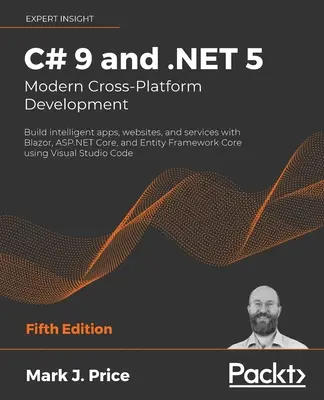 C# 9 et .NET 5 - Développement moderne multiplateforme - Cinquième édition : Construire des applications, des sites web et des services intelligents avec Blazor, ASP.NET Core et Ent... - C# 9 and .NET 5 - Modern Cross-Platform Development - Fifth Edition: Build intelligent apps, websites, and services with Blazor, ASP.NET Core, and Ent
