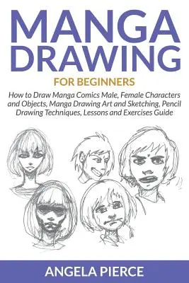 Manga Drawing For Beginners : Comment dessiner les personnages et objets masculins et féminins des bandes dessinées Manga, Dessin Manga, Art et Croquis, Techniques de Dessin au Crayon. - Manga Drawing For Beginners: How to Draw Manga Comics Male, Female Characters and Objects, Manga Drawing Art and Sketching, Pencil Drawing Techniqu