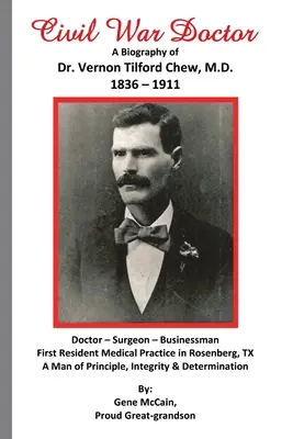 Médecin de la guerre civile : Une biographie du Dr Vernon Tilford Chew, M.D. 1836-1911 - Civil War Doctor: A Biography of Dr. Vernon Tilford Chew, M.D. 1836-1911