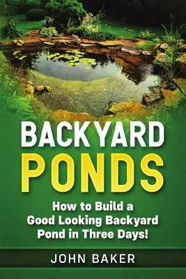 Les étangs de jardin : Comment construire un bel étang en trois jours ! - Backyard Ponds: How to Build a Good Looking Backyard Pond in Three Days!