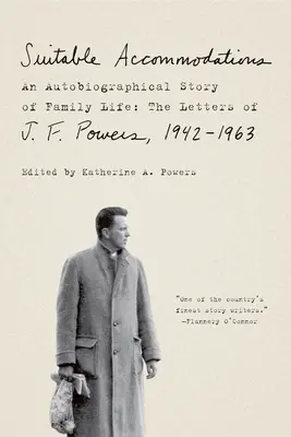 Les aménagements adéquats : Une histoire autobiographique de la vie familiale : Les lettres de J. F. Powers, 1942-1963 - Suitable Accommodations: An Autobiographical Story of Family Life: The Letters of J. F. Powers, 1942-1963