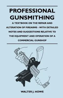 L'armurier professionnel - Un manuel sur la réparation et la modification des armes à feu - Avec des notes détaillées et des suggestions relatives à l'équipement et à l'utilisation - Professional Gunsmithing - A Textbook on the Repair and Alteration of Firearms - With Detailed Notes and Suggestions Relative to the Equipment and Ope