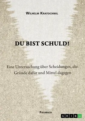 Du bist schuld ! Eine Untersuchung ber Scheidungen, die Grnde dafr und Mittel dagegen - Du bist schuld! Eine Untersuchung ber Scheidungen, die Grnde dafr und Mittel dagegen