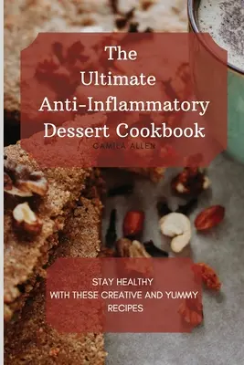 The Ultimate Anti-Inflammatory Dessert Cookbook (Livre de recettes de desserts anti-inflammatoires) : Restez en bonne santé avec ces recettes créatives et délicieuses - The Ultimate Anti-Inflammatory Dessert Cookbook: Stay Healthy with These Creative and Yummy Recipes