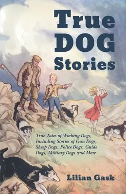 Histoires vraies de chiens - Histoires vraies de chiens de travail, y compris des histoires de chiens de chasse, de chiens de berger, de chiens policiers, de chiens-guides, de chiens militaires et plus encore. - True Dog Stories - True Tales of Working Dogs, Including Stories of Gun Dogs, Sheep Dogs, Police Dogs, Guide Dogs, Military Dogs and More